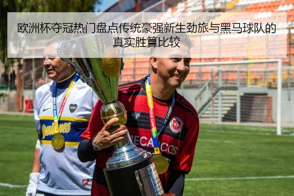 欧洲杯夺冠热门盘点传统豪强新生劲旅与黑马球队的真实胜算比较